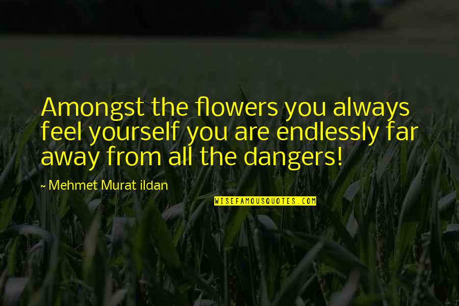 Heuters Quotes By Mehmet Murat Ildan: Amongst the flowers you always feel yourself you Heuters Quotes By Mehmet Murat Ildan: Amongst the flowers you always feel yourself you
