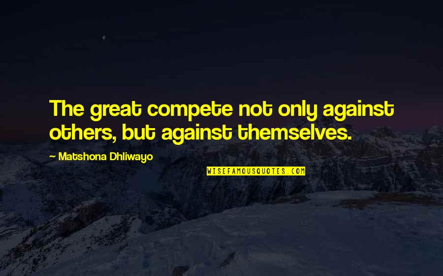 Heuts Quotes By Matshona Dhliwayo: The great compete not only against others, but Heuts Quotes By Matshona Dhliwayo: The great compete not only against others, but