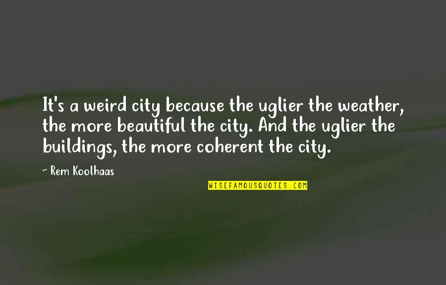 Heutzutage Duden Quotes By Rem Koolhaas: It's a weird city because the uglier the Heutzutage Duden Quotes By Rem Koolhaas: It's a weird city because the uglier the