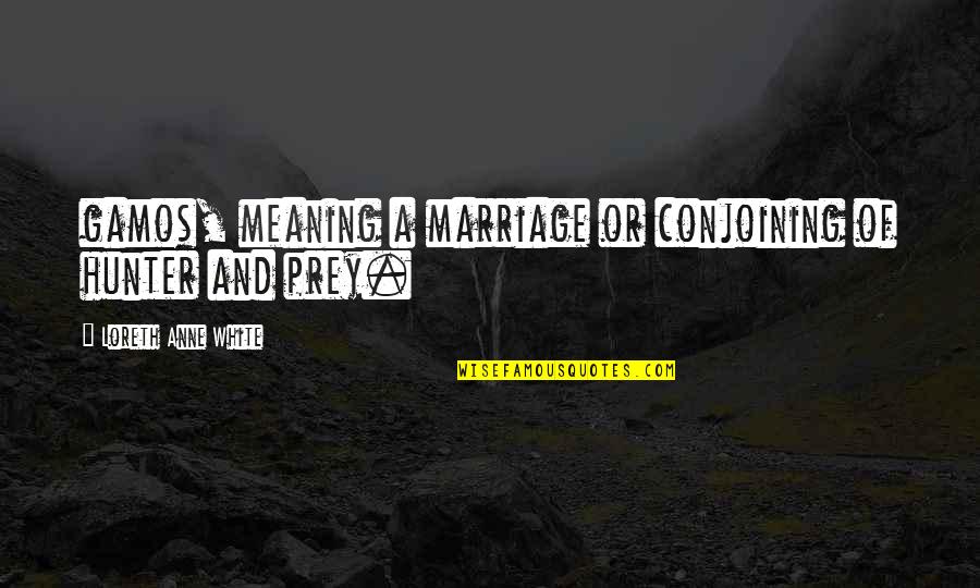 Heuvel Quotes By Loreth Anne White: gamos, meaning a marriage or conjoining of hunter