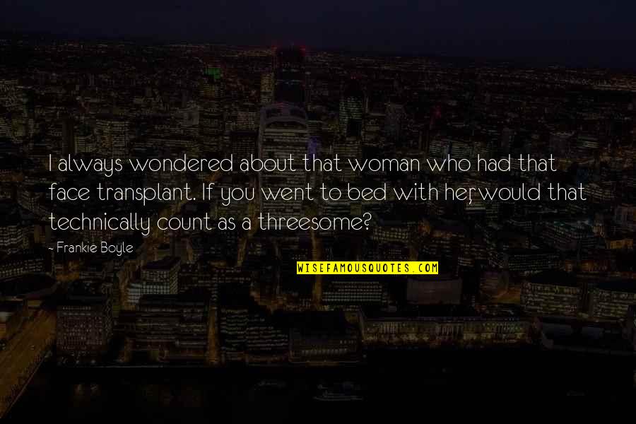 Heval Mora Quotes By Frankie Boyle: I always wondered about that woman who had Heval Mora Quotes By Frankie Boyle: I always wondered about that woman who had