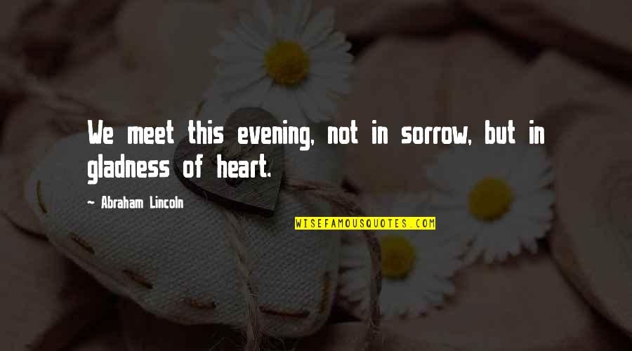 Heve Quotes By Abraham Lincoln: We meet this evening, not in sorrow, but