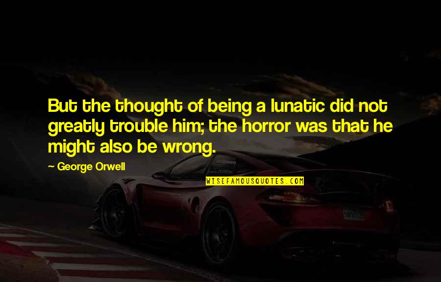Heve Quotes By George Orwell: But the thought of being a lunatic did