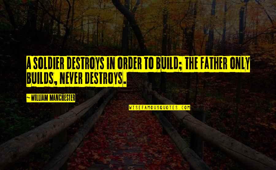 Hevene Quotes By William Manchester: A soldier destroys in order to build; the Hevene Quotes By William Manchester: A soldier destroys in order to build; the