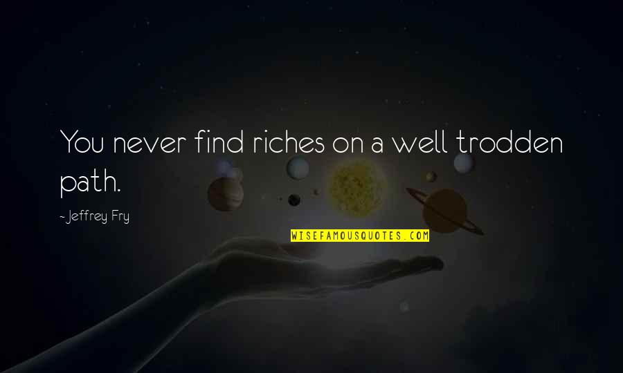 Hevert Stress Quotes By Jeffrey Fry: You never find riches on a well trodden Hevert Stress Quotes By Jeffrey Fry: You never find riches on a well trodden