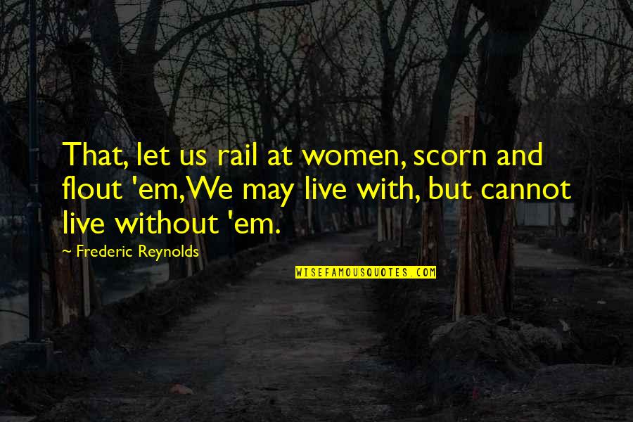 Hevesy Verseny Quotes By Frederic Reynolds: That, let us rail at women, scorn and Hevesy Verseny Quotes By Frederic Reynolds: That, let us rail at women, scorn and