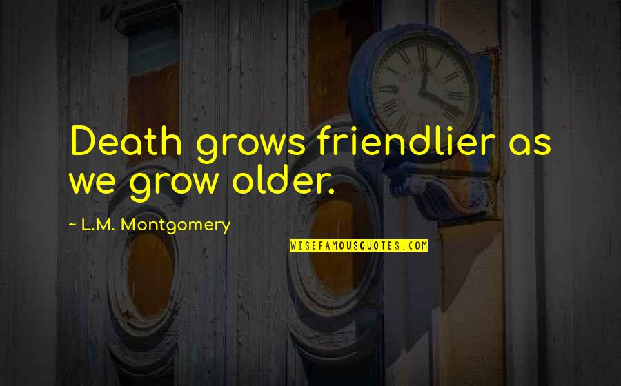 Hevesy Verseny Quotes By L.M. Montgomery: Death grows friendlier as we grow older. Hevesy Verseny Quotes By L.M. Montgomery: Death grows friendlier as we grow older.