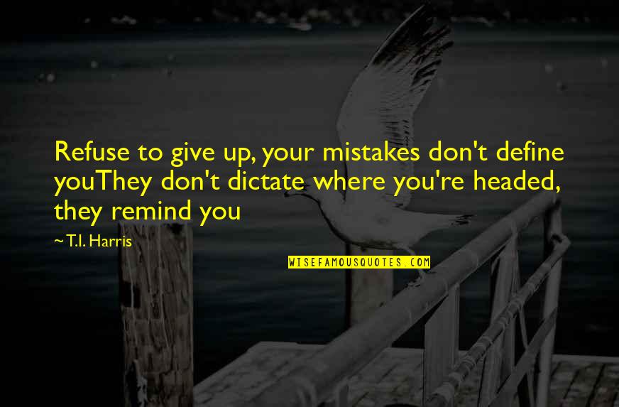 Hevosen Jouhista Quotes By T.I. Harris: Refuse to give up, your mistakes don't define Hevosen Jouhista Quotes By T.I. Harris: Refuse to give up, your mistakes don't define