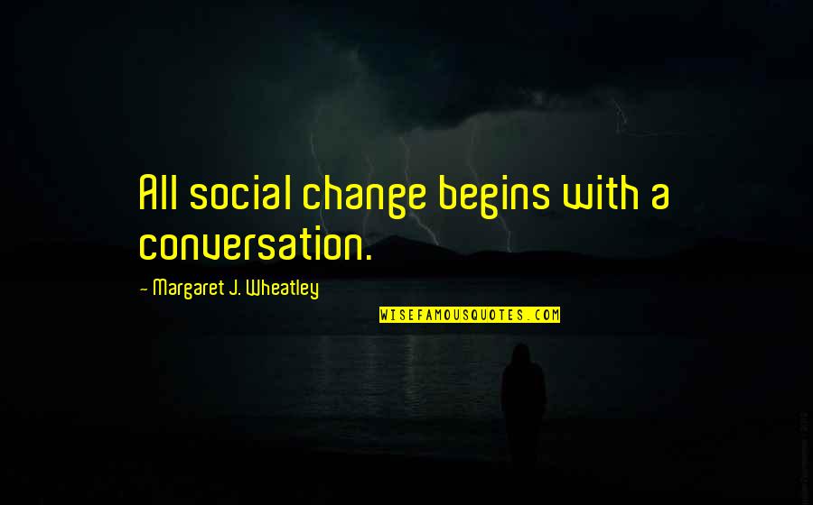 Hevy Quotes By Margaret J. Wheatley: All social change begins with a conversation.