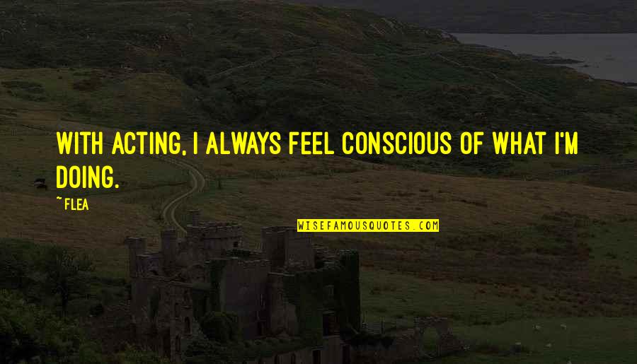 Hevynnis Quotes By Flea: With acting, I always feel conscious of what