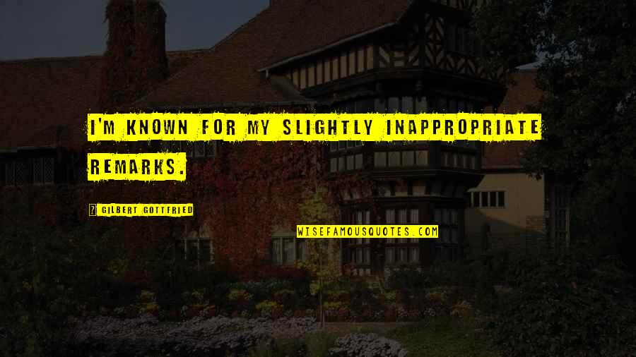 Hewashedmyeyeswithtears Quotes By Gilbert Gottfried: I'm known for my slightly inappropriate remarks. Hewashedmyeyeswithtears Quotes By Gilbert Gottfried: I'm known for my slightly inappropriate remarks.