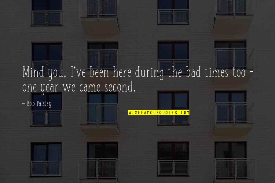 Hewavitharana Maha Quotes By Bob Paisley: Mind you, I've been here during the bad