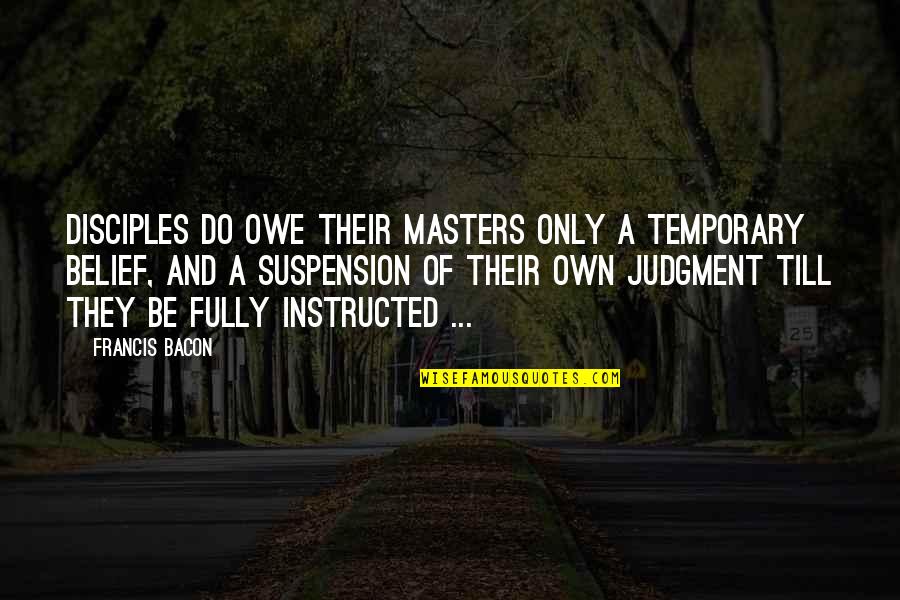 Hewed Logs Quotes By Francis Bacon: Disciples do owe their masters only a temporary Hewed Logs Quotes By Francis Bacon: Disciples do owe their masters only a temporary