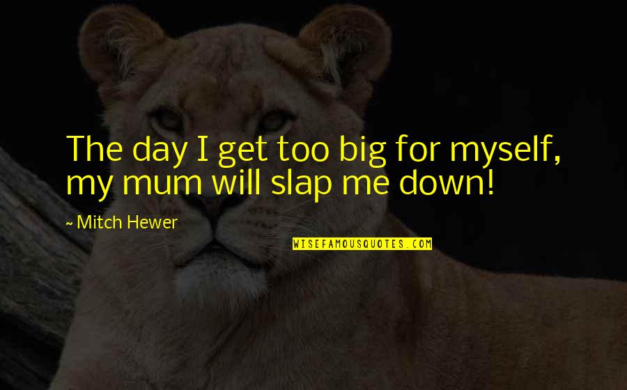 Hewer Quotes By Mitch Hewer: The day I get too big for myself,