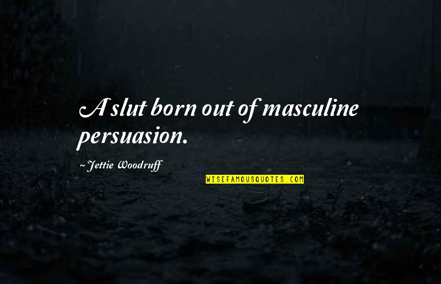 Hewetson National School Quotes By Jettie Woodruff: A slut born out of masculine persuasion. Hewetson National School Quotes By Jettie Woodruff: A slut born out of masculine persuasion.
