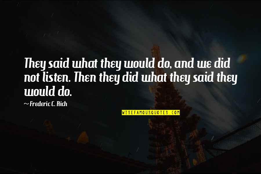 Hewilliams Quotes By Frederic C. Rich: They said what they would do, and we Hewilliams Quotes By Frederic C. Rich: They said what they would do, and we