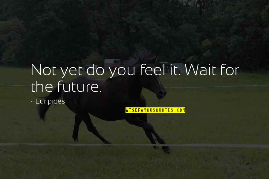 Hewison Private Quotes By Euripides: Not yet do you feel it. Wait for