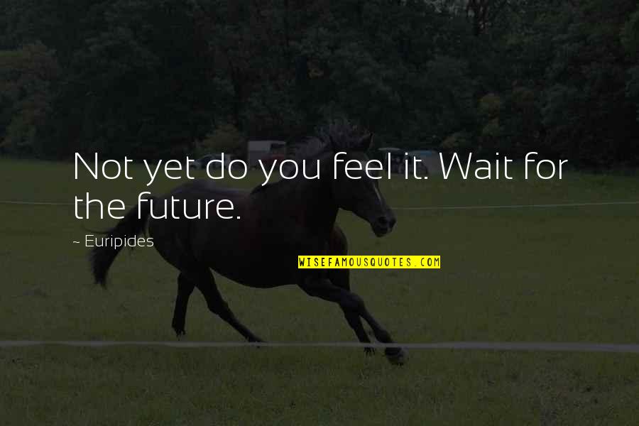 Hewison Private Quotes By Euripides: Not yet do you feel it. Wait for Hewison Private Quotes By Euripides: Not yet do you feel it. Wait for