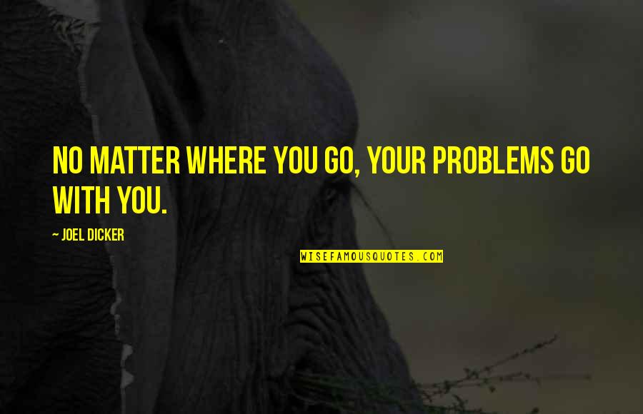Hewison V Quotes By Joel Dicker: No matter where you go, your problems go Hewison V Quotes By Joel Dicker: No matter where you go, your problems go