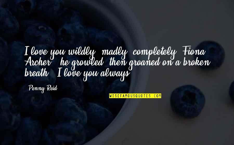 Hewison V Quotes By Penny Reid: I love you wildly, madly, completely, Fiona Archer," Hewison V Quotes By Penny Reid: I love you wildly, madly, completely, Fiona Archer,"