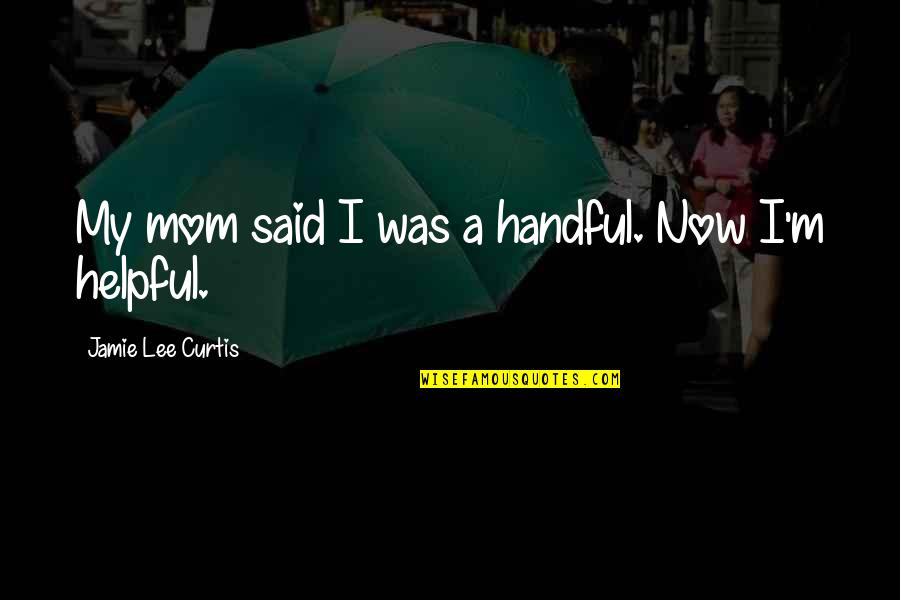 Hewitson Enterprises Quotes By Jamie Lee Curtis: My mom said I was a handful. Now Hewitson Enterprises Quotes By Jamie Lee Curtis: My mom said I was a handful. Now