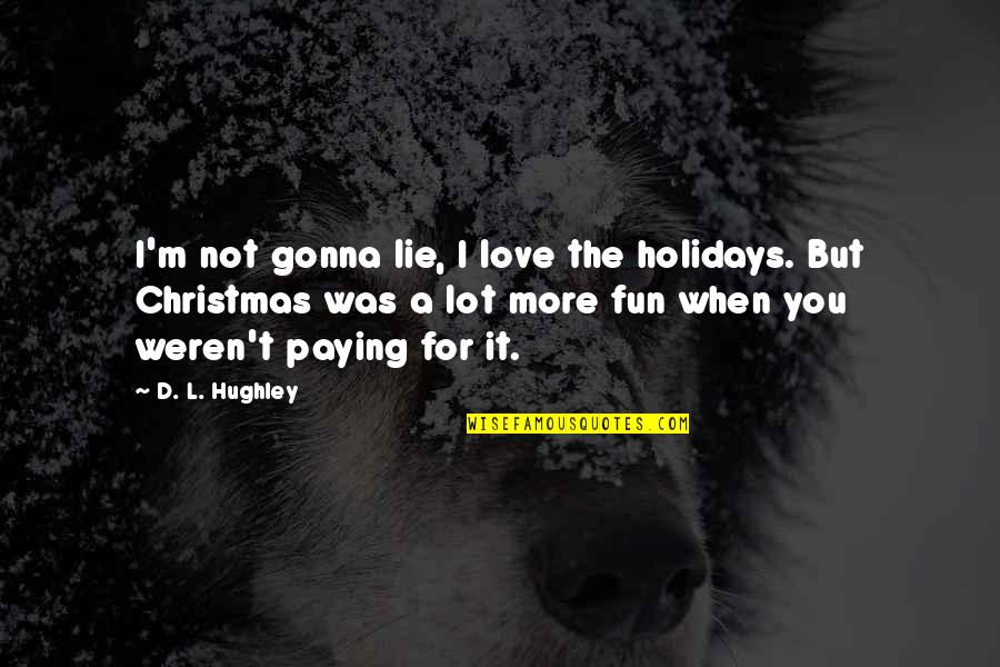 Hewitson Family Crest Quotes By D. L. Hughley: I'm not gonna lie, I love the holidays. Hewitson Family Crest Quotes By D. L. Hughley: I'm not gonna lie, I love the holidays.