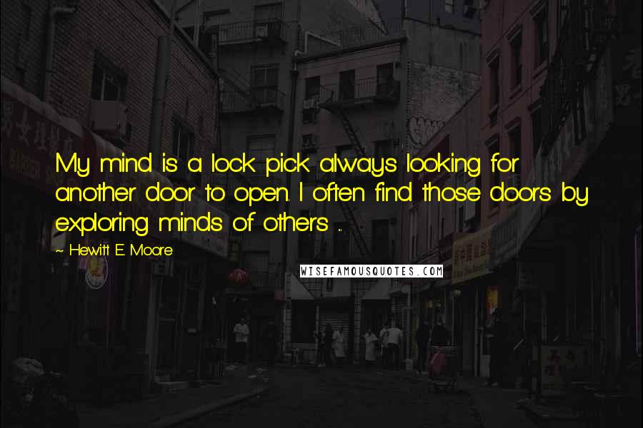 Hewitt E. Moore quotes: My mind is a lock pick always looking for another door to open. I often find those doors by exploring minds of others ... Hewitt E. Moore quotes: My mind is a lock pick always looking for another door to open. I often find those doors by exploring minds of others ...