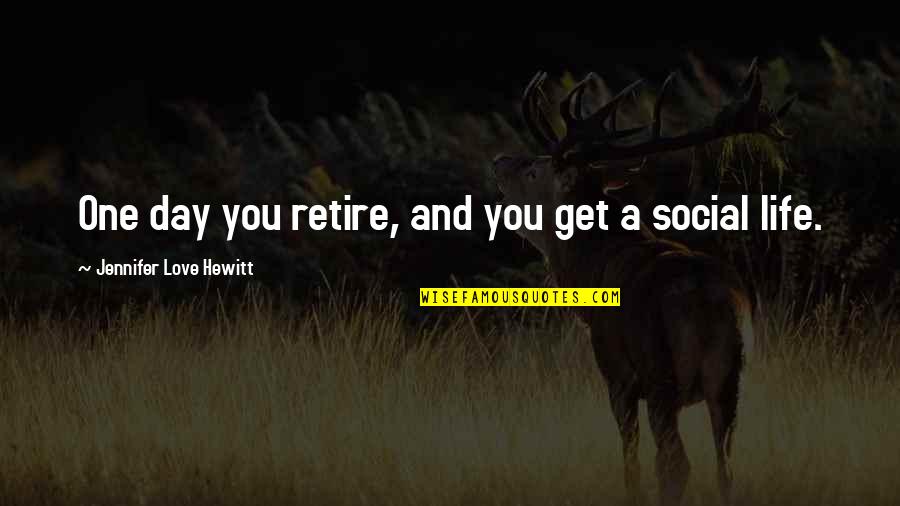 Hewitt Quotes By Jennifer Love Hewitt: One day you retire, and you get a