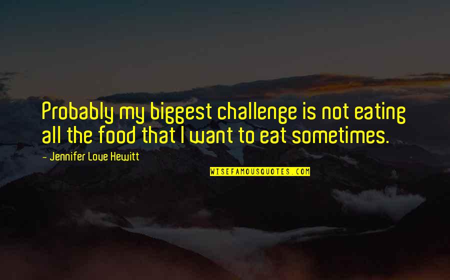 Hewitt Quotes By Jennifer Love Hewitt: Probably my biggest challenge is not eating all
