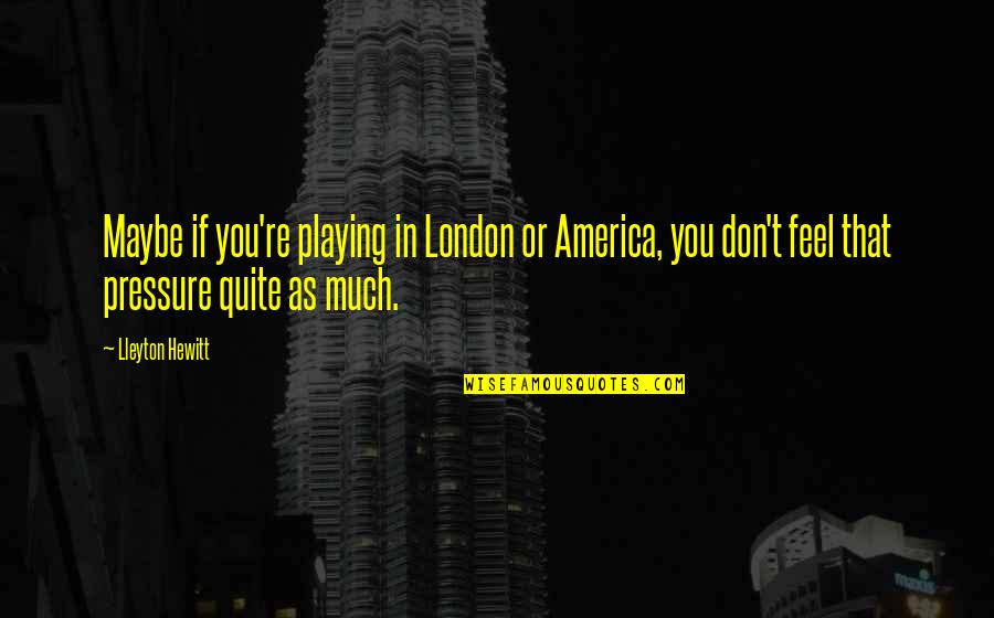 Hewitt Quotes By Lleyton Hewitt: Maybe if you're playing in London or America,