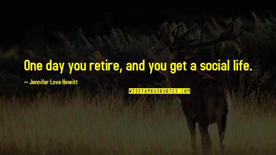 Hewitt's Quotes By Jennifer Love Hewitt: One day you retire, and you get a