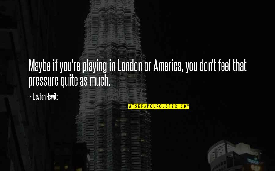 Hewitt's Quotes By Lleyton Hewitt: Maybe if you're playing in London or America,