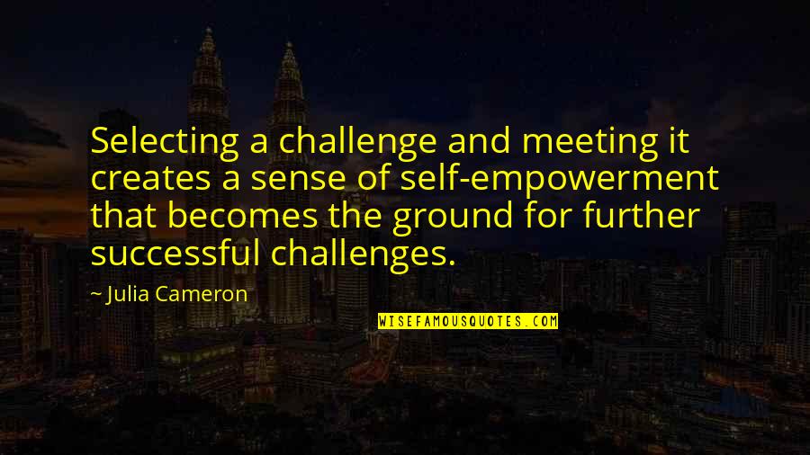 Hewn Beams Quotes By Julia Cameron: Selecting a challenge and meeting it creates a Hewn Beams Quotes By Julia Cameron: Selecting a challenge and meeting it creates a