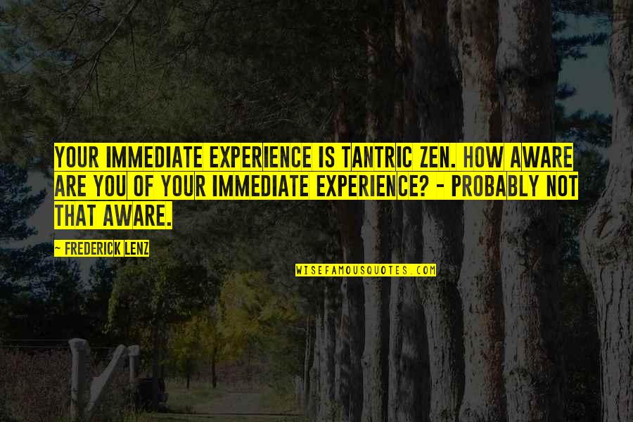 Hewwo Quotes By Frederick Lenz: Your immediate experience is Tantric Zen. How aware