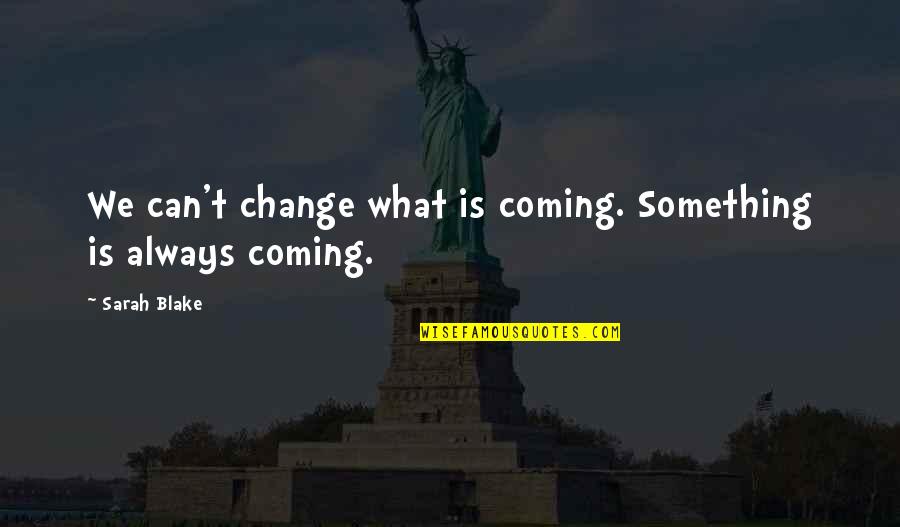 Hexadecimal Reboot Quotes By Sarah Blake: We can't change what is coming. Something is
