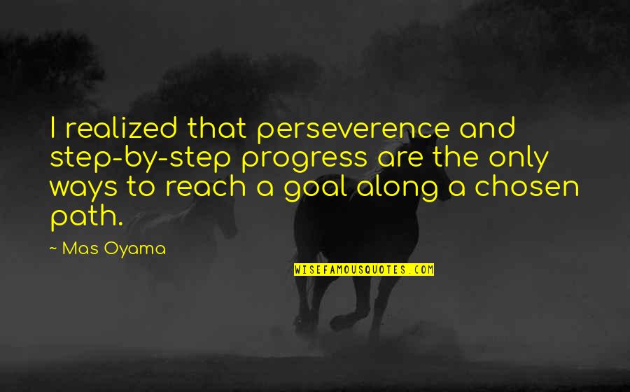 Hexagrams Sacred Quotes By Mas Oyama: I realized that perseverence and step-by-step progress are