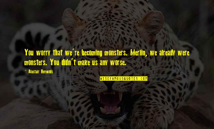 Hexy Quotes By Alastair Reynolds: You worry that we're becoming monsters. Merlin, we