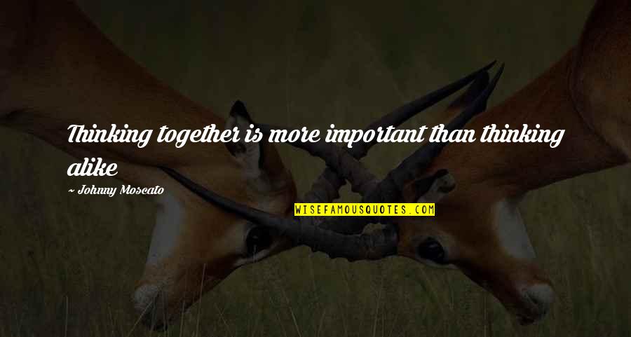 Hexylamine Quotes By Johnny Moscato: Thinking together is more important than thinking alike Hexylamine Quotes By Johnny Moscato: Thinking together is more important than thinking alike