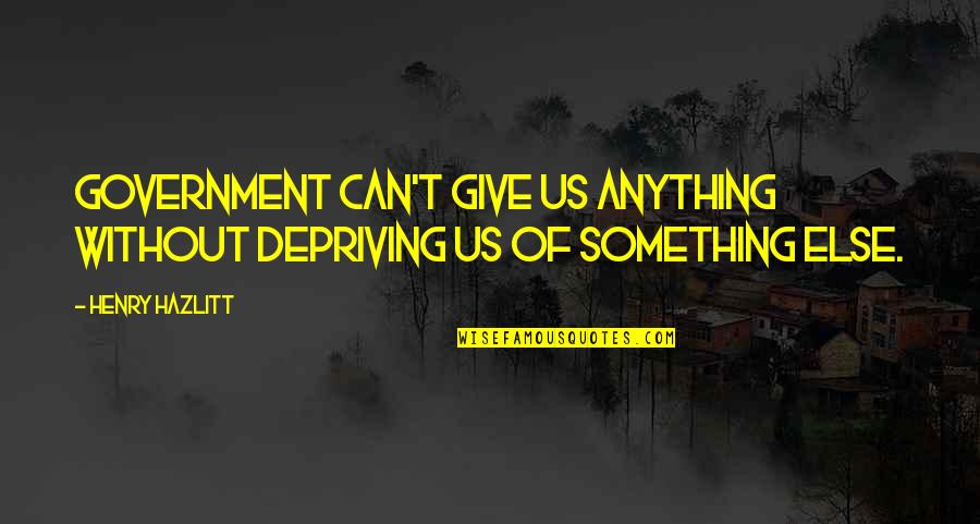 Hey Baby Quotes By Henry Hazlitt: Government can't give us anything without depriving us