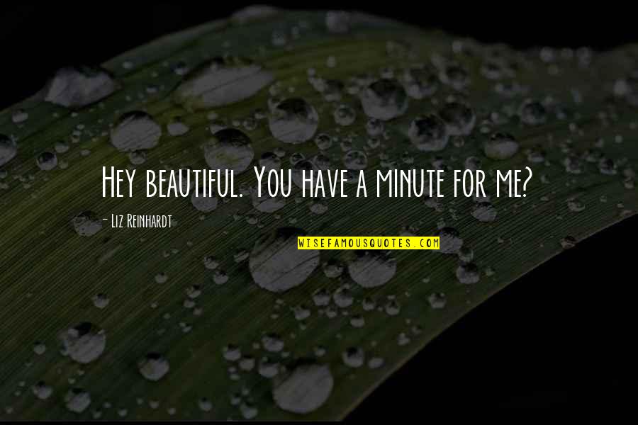 Hey Beautiful Quotes By Liz Reinhardt: Hey beautiful. You have a minute for me?