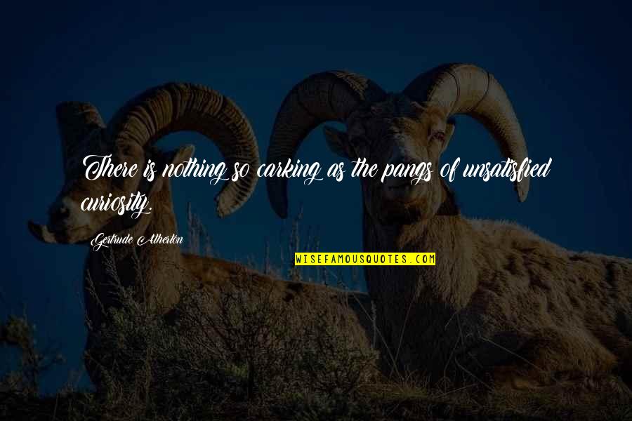 Hey Big Head Quotes By Gertrude Atherton: There is nothing so carking as the pangs Hey Big Head Quotes By Gertrude Atherton: There is nothing so carking as the pangs