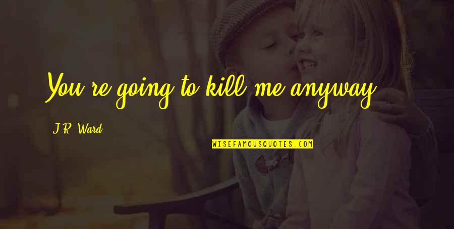 Hey Big Head Quotes By J.R. Ward: You're going to kill me anyway. - Hey Big Head Quotes By J.R. Ward: You're going to kill me anyway. -