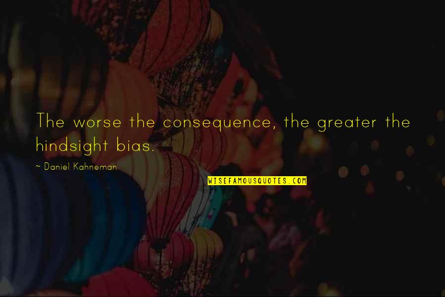 Hey Bro Quotes By Daniel Kahneman: The worse the consequence, the greater the hindsight