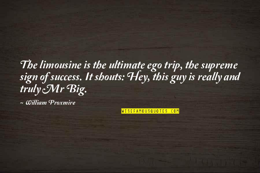 Hey Hey Hey Quotes By William Proxmire: The limousine is the ultimate ego trip, the