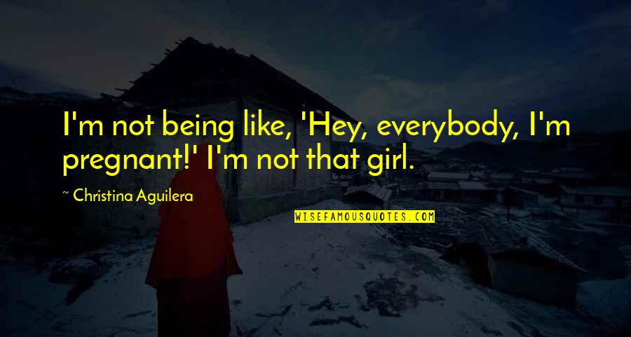 Hey I A Girl Quotes By Christina Aguilera: I'm not being like, 'Hey, everybody, I'm pregnant!'