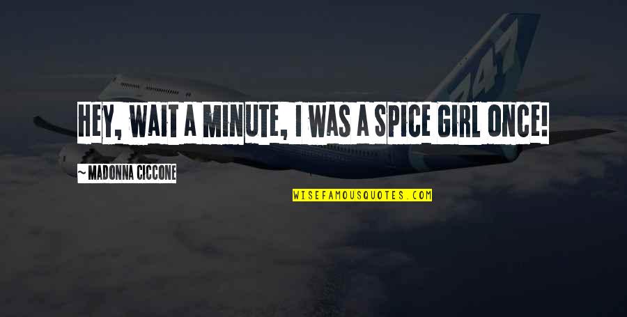 Hey I A Girl Quotes By Madonna Ciccone: Hey, wait a minute, I was a Spice
