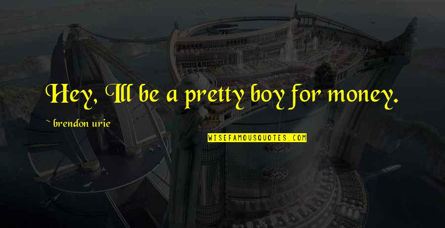 Hey I'm A Boy Quotes By Brendon Urie: Hey, Ill be a pretty boy for money.