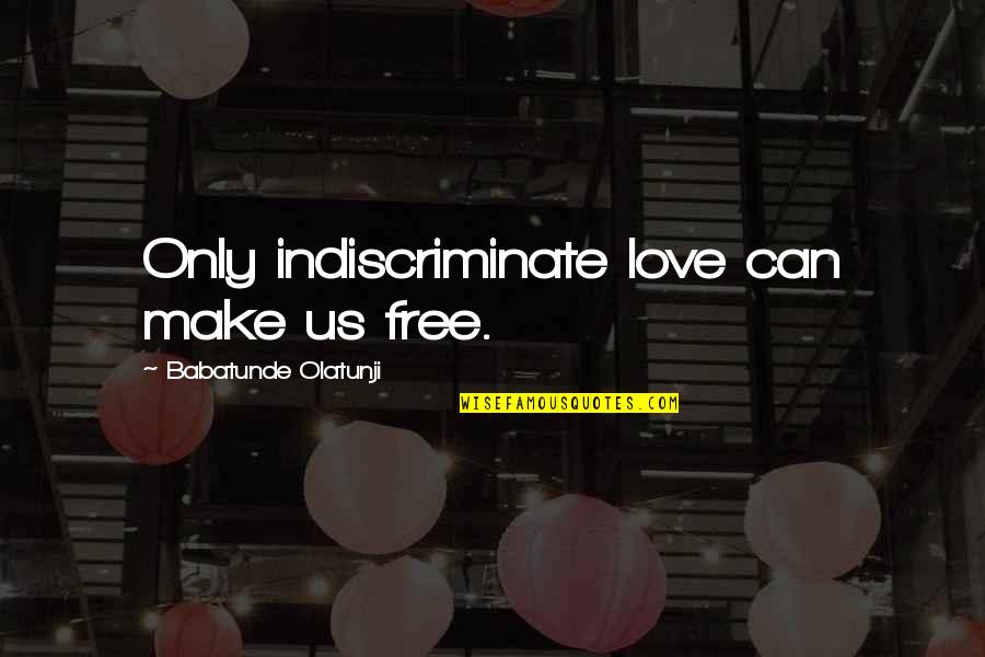 Hey I'm A Girl Quotes By Babatunde Olatunji: Only indiscriminate love can make us free.