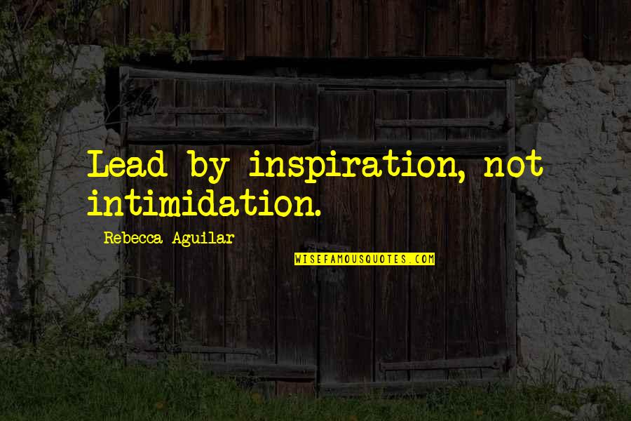 Hey Ishwar Quotes By Rebecca Aguilar: Lead by inspiration, not intimidation.