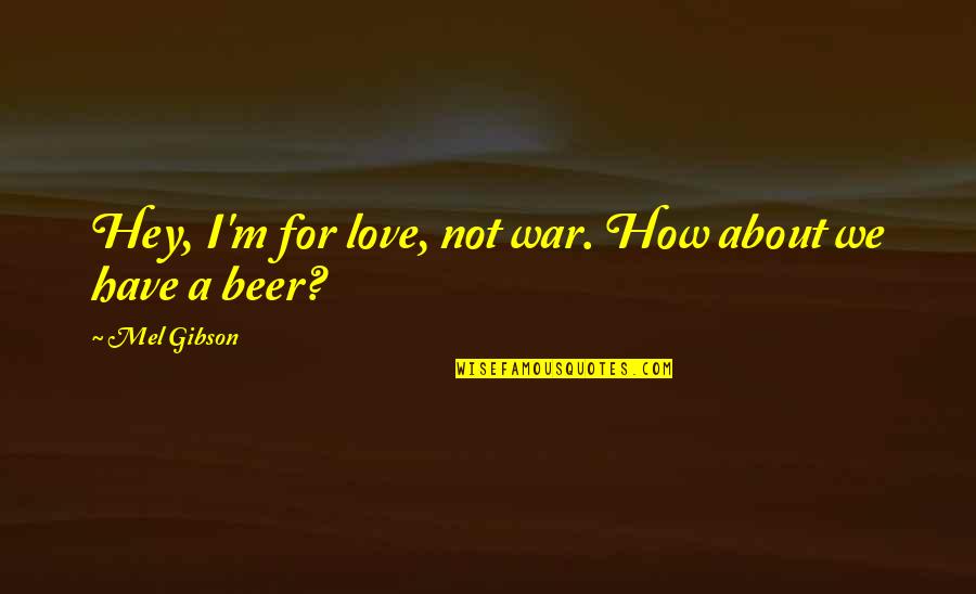 Hey My Love Quotes By Mel Gibson: Hey, I'm for love, not war. How about